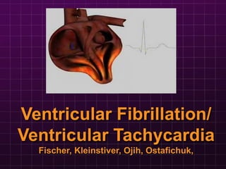 Ventricular Fibrillation/
Ventricular Tachycardia
Fischer, Kleinstiver, Ojih, Ostafichuk,
 