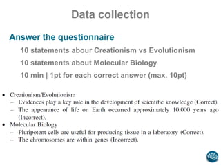 Data collection
Answer the questionnaire
10 statements abour Creationism vs Evolutionism
10 statements about Molecular Biology
10 min | 1pt for each correct answer (max. 10pt)
 