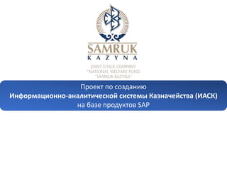 Проект по созданию
Информационно-аналитической системы Казначейства (ИАСК)
на базе продуктов SAP
 