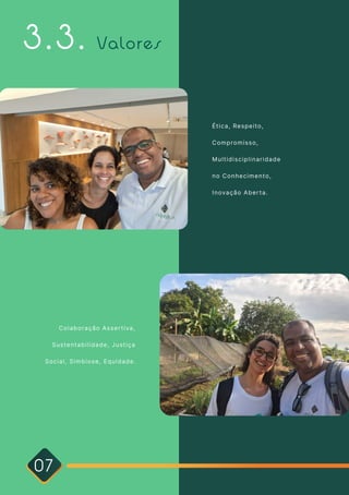 Colaboração Assertiva,
Sustentabilidade, Justiça
Social, Simbiose, Equidade.
Valores
3.3.
07
Ética, Respeito,
Compromisso,
Multidisciplinaridade
no Conhecimento,
Inovação Aberta.
 