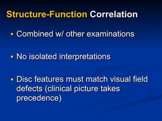 Structure-Function Correlation
■ Combined w/ other examinations
■ No isolated interpretations
■ Disc features must match visual field
defects (clinical picture takes
precedence)
 