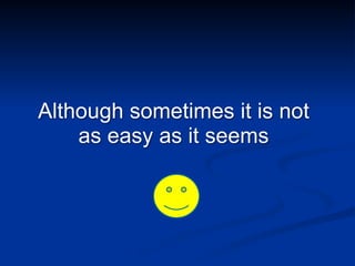 Although sometimes it is not
as easy as it seems
 