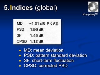 5.Indices (global)
▪ MD: mean deviation
▪ PSD: pattern standard deviation
▪ SF: short-term fluctuation
▪ CPSD: corrected PSD
HumphreyTM
 