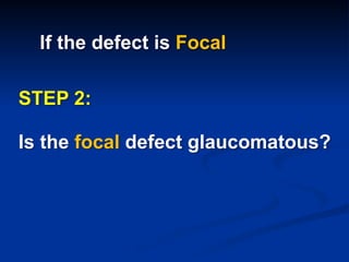 If the defect is Focal
STEP 2:
Is the focal defect glaucomatous?
 