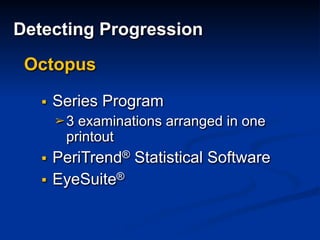 Octopus
▪ Series Program
➢3 examinations arranged in one
printout
▪ PeriTrend® Statistical Software
▪ EyeSuite®
Detecting Progression
 