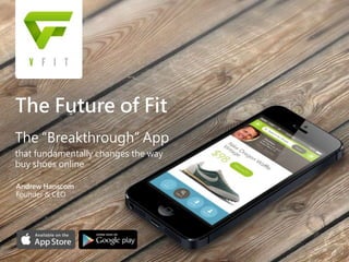The Future of Fit
The “Breakthrough” App
that fundamentally changes the way
buy shoes online
Andrew Hanscom
Founder & CEO
1 of 18
 