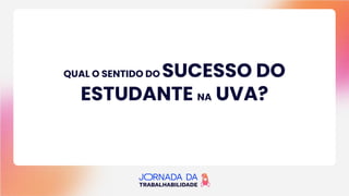QUAL O SENTIDO DO SUCESSO DO
ESTUDANTE NA UVA?
 