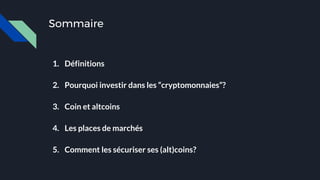 Sommaire
1. Définitions
2. Pourquoi investir dans les “cryptomonnaies”?
3. Coin et altcoins
4. Les places de marchés
5. Comment les sécuriser ses (alt)coins?
 