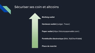 Sécuriser ses coin et altcoins
Place de marché
Paper wallet (https://bitcoinpaperwallet.com/)
Portefeuille électronique (Mist, MyEtherWallet)
Hardware wallet (Ledger, Tresor)
Multisig wallet
 