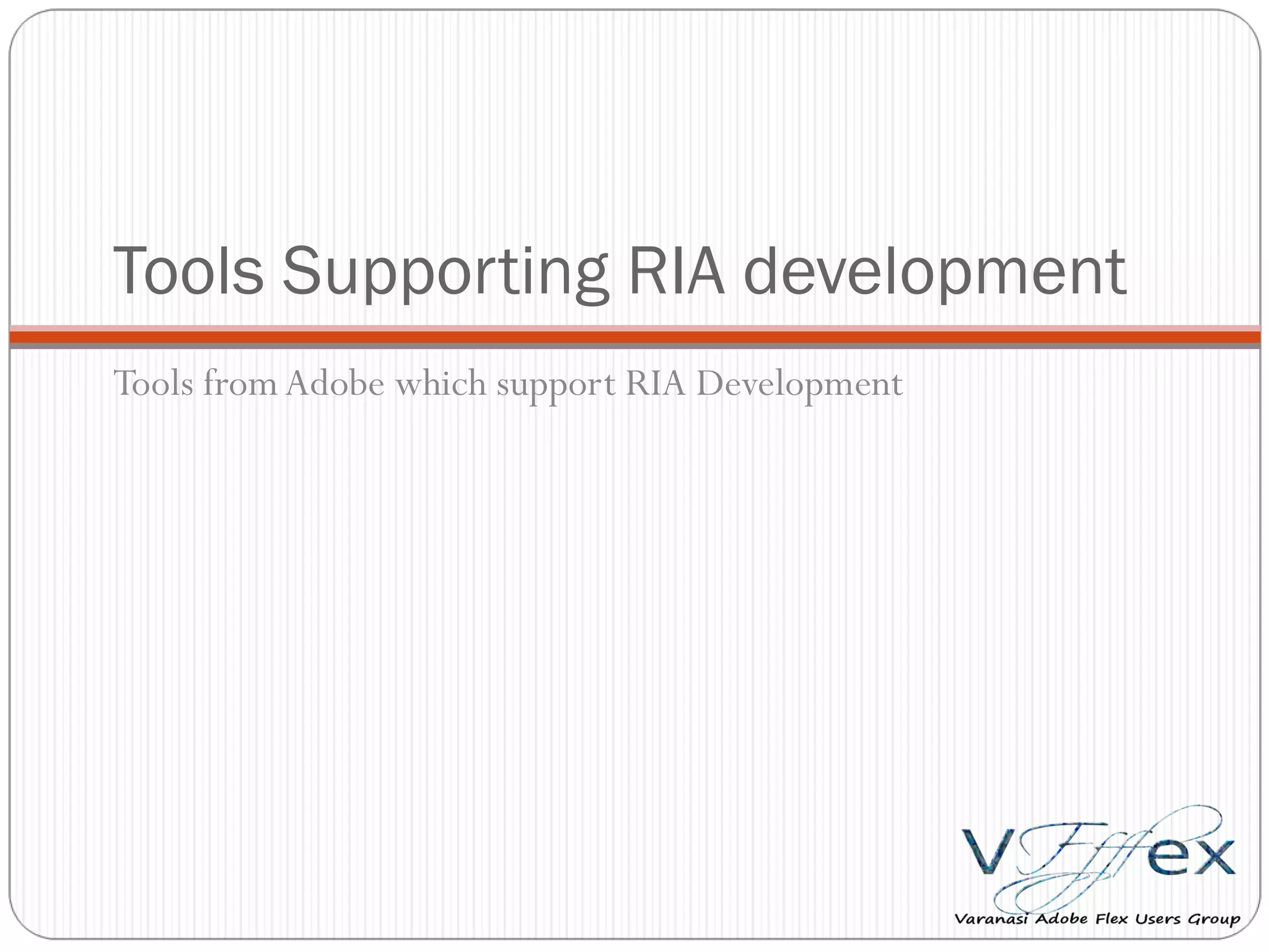 Tools Supporting RIA development Tools from Adobe which support RIA Development 