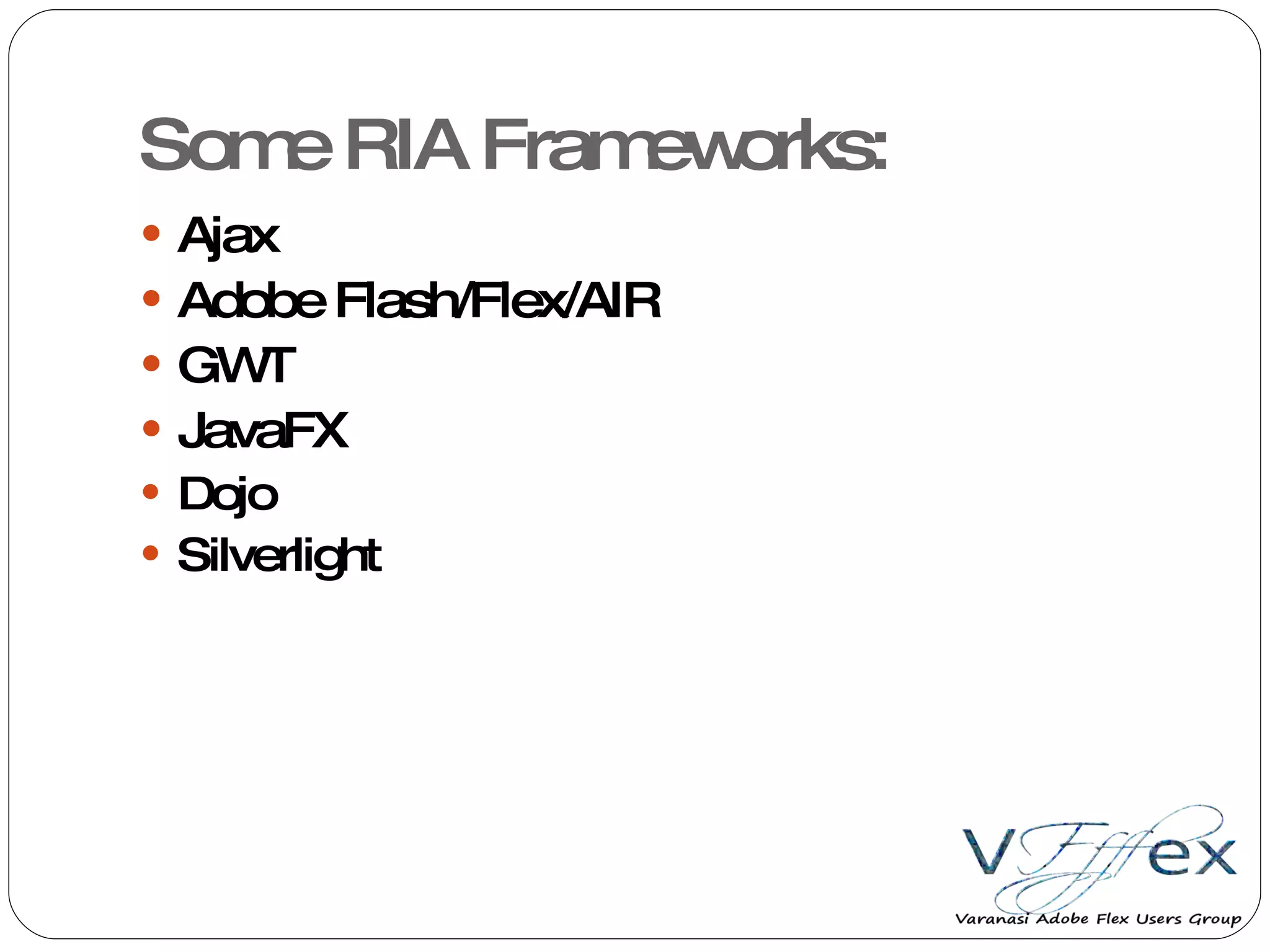 Some RIA Frameworks: Ajax Adobe Flash/Flex/AIR GWT JavaFX Dojo Silverlight 