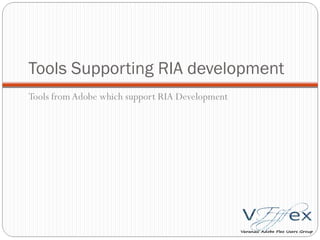Tools Supporting RIA development Tools from Adobe which support RIA Development 