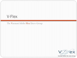 V-Flex The  V aranasi Adobe  Flex  Users Group 