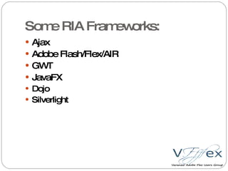 Some RIA Frameworks: Ajax Adobe Flash/Flex/AIR GWT JavaFX Dojo Silverlight 