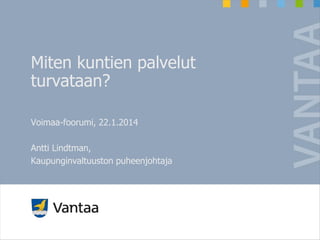 Miten kuntien palvelut
turvataan?
Voimaa-foorumi, 22.1.2014
Antti Lindtman,
Kaupunginvaltuuston puheenjohtaja

 
