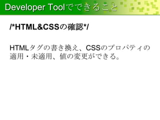 Developer Toolでできること
/*HTML&CSSの確認*/
HTMLタグの書き換え、CSSのプロパティの
適用・未適用、値の変更ができる。

 