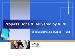 Projects Done & Delivered by VFM
              VFM Systems & Services (P) Ltd.
 