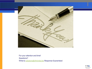 For your attention and time!
Questions?
Write to solutions@vfmindia.biz Response Guaranteed
 