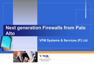 Next generation Firewalls from Palo
Alto
              VFM Systems & Services (P) Ltd.
 
