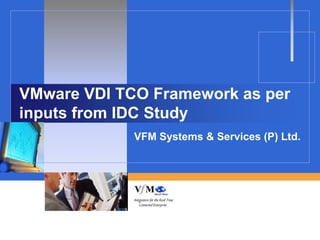 VMware VDI TCO Framework as per
inputs from IDC Study
             VFM Systems & Services (P) Ltd.
 