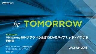 HC4S024T
VMwareとIBMクラウドの提携で広がるハイブリッド・クラウド
の世界
日本アイ･ビー･エム株式会社
クラウド事業統括 クラウドマイスター
安田 忍
 