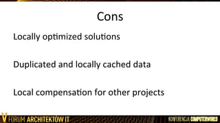 Cons	
  
Locally	
  opLmized	
  soluLons	
  
	
  
Duplicated	
  and	
  locally	
  cached	
  data	
  
	
  
Local	
  compensaLon	
  for	
  other	
  projects	
  
 