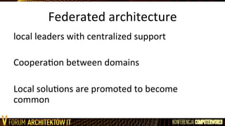Federated	
  architecture	
  
local	
  leaders	
  with	
  centralized	
  support	
  
	
  
CooperaLon	
  between	
  domains	
  
	
  
Local	
  soluLons	
  are	
  promoted	
  to	
  become	
  
common	
  
 