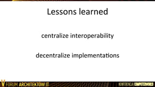 Lessons	
  learned	
  
	
  
centralize	
  interoperability	
  
	
  
decentralize	
  implementaLons	
  
 