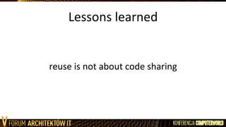 Lessons	
  learned	
  
	
  
	
  
reuse	
  is	
  not	
  about	
  code	
  sharing	
  
 
