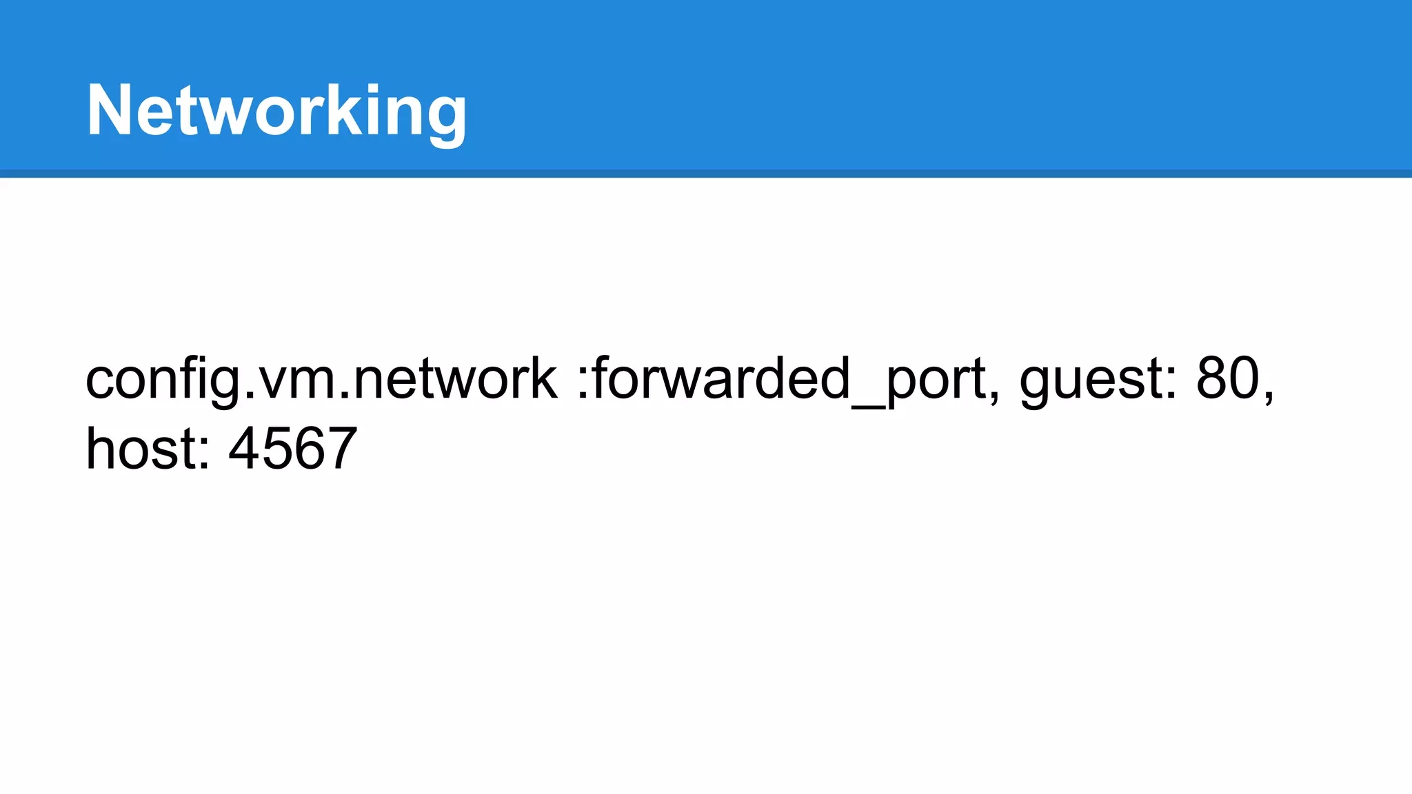 Networking
config.vm.network :forwarded_port, guest: 80,
host: 4567