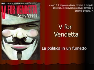 V for  Vendetta La politica in un fumetto «  non è il popolo a dover temere il proprio governo, è il governo a dover temere il proprio popolo.  » 