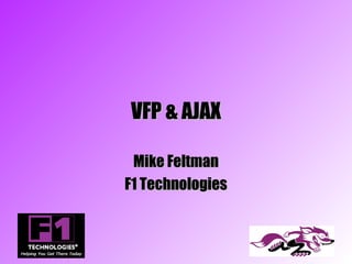 VFP & AJAX

 Mike Feltman
F1 Technologies
 