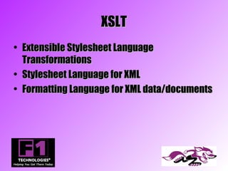 XSLT
• Extensible Stylesheet Language
  Transformations
• Stylesheet Language for XML
• Formatting Language for XML data/documents
 