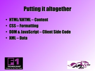 Putting it altogether
•   HTML/XHTML – Content
•   CSS – Formatting
•   DOM & JavaScript – Client Side Code
•   XML – Data
 