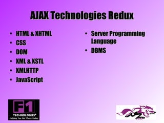 AJAX Technologies Redux
•   HTML & XHTML    • Server Programming
•   CSS               Language
•   DOM             • DBMS
•   XML & XSTL
•   XMLHTTP
•   JavaScript
 