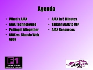 Agenda
•   What is AJAX            •   AJAX in 5 Minutes
•   AJAX Technologies       •   Talking AJAX to VFP
•   Putting it Altogether   •   AJAX Resources
•   AJAX vs. Classic Web
    Apps
 