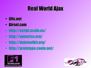 Real World Ajax
•   Glfc.net
•   Airset.com
•   http://script.aculo.us/
•   http://openrico.org/
•   http://dojotoolkit.org/
•   http://prototype.conio.net/
 