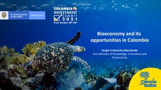 Bioeconomy and its
opportunities in Colombia
Sergio Cristancho Marulanda
Vice-Minister of Knowledge, Innovation and
Productivity
 