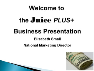 Welcome to 
the Juice PLUS+ 
Business Presentation 
Elisabeth Small 
National Marketing Director 
 