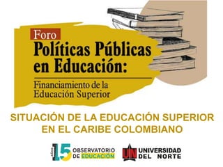SITUACIÓN DE LA EDUCACIÓN SUPERIOR
EN EL CARIBE COLOMBIANO
 