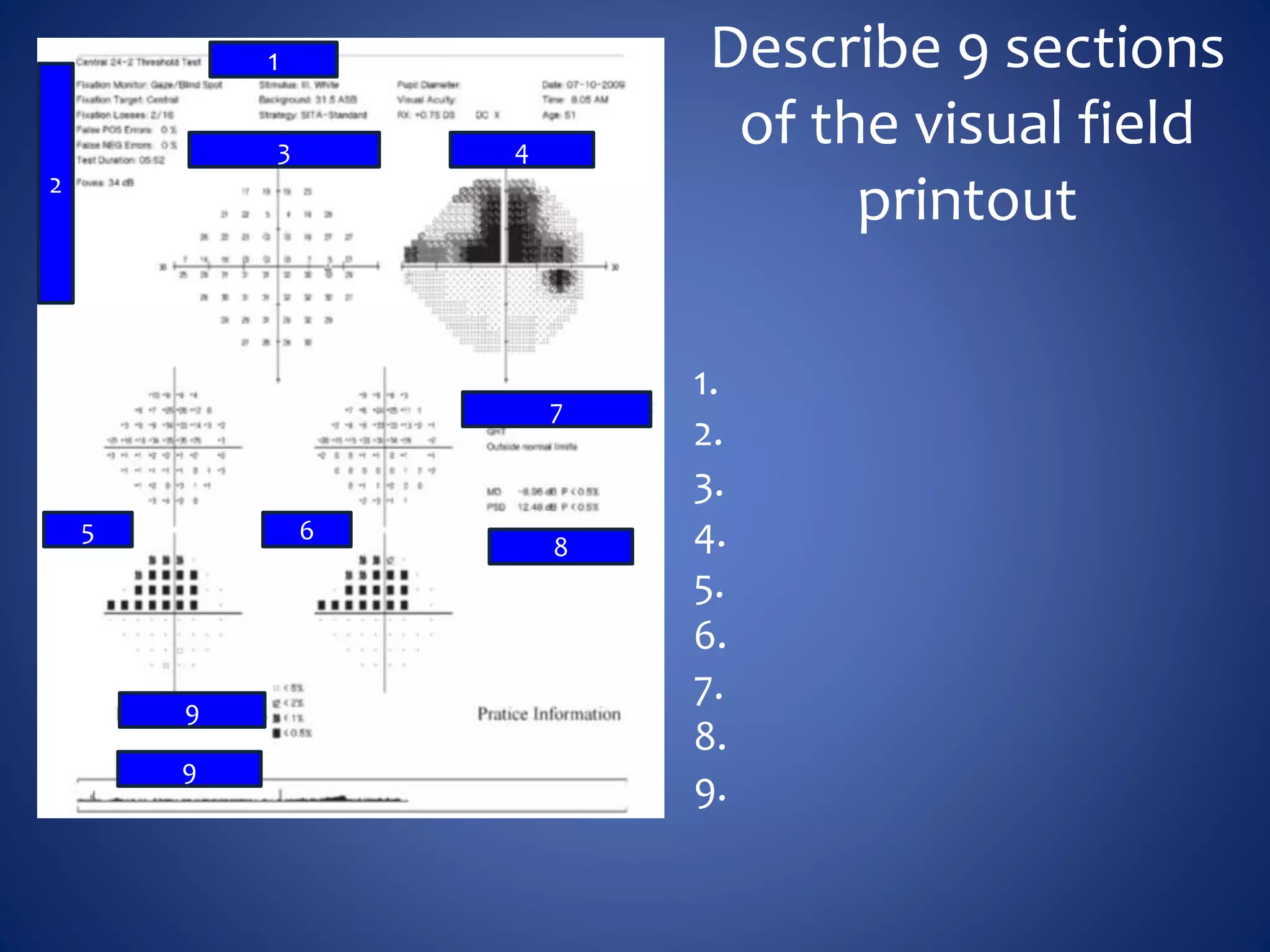Describe 9 sections
of the visual field
printout
1.
2.
3.
4.
5.
6.
7.
8.
9.
1
5
43
2
6
8
7
9
9
 