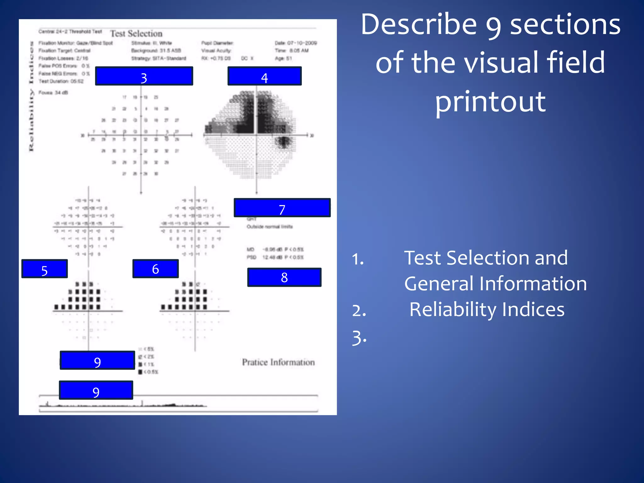Describe 9 sections
of the visual field
printout
1. Test Selection and
General Information
2. Reliability Indices
3.
5
43
6
8
7
9
9
 