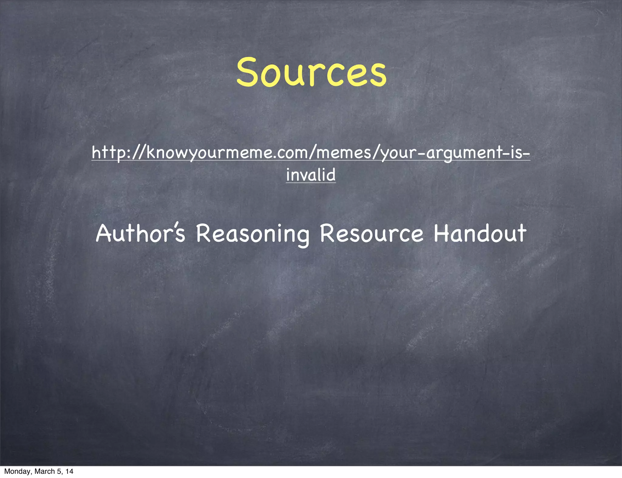 Sources
http://knowyourmeme.com/memes/your-argument-is-
invalid
Author’s Reasoning Resource Handout
Monday, March 5, 14
 