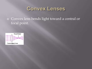 Convex LensesConvex lens bends light toward a central or focal point. 
