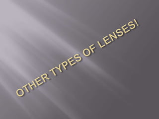 OTHER TYPES OF LENSES!