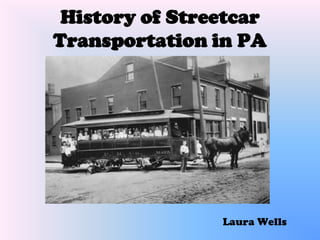 History of Streetcar
Transportation in PA




                Laura Wells
 