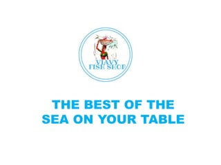 THE BEST OF THE
SEA ON YOUR TABLE
 