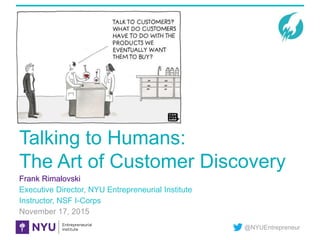 @NYUEntrepreneur
Talking to Humans:
The Art of Customer Discovery
Frank Rimalovski
Executive Director, NYU Entrepreneurial Institute
Instructor, NSF I-Corps
November 17, 2015
4
 