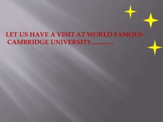 LET US HAVE A VISIT AT WORLD FAMOUS
CAMBRIDGE UNIVERSITY..............
 