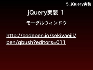 4. JavaScriptの基本構文 
コメントアウト 
! 
// 1行コメント 
! 
/* 
複数行 
コメント 
*/ 
http://codepen.io/sekiyaeiji/pen/Gwtvd?editors=001 
 